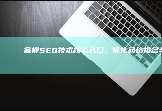 掌握SEO技术核心入口，优化网络排名与流量